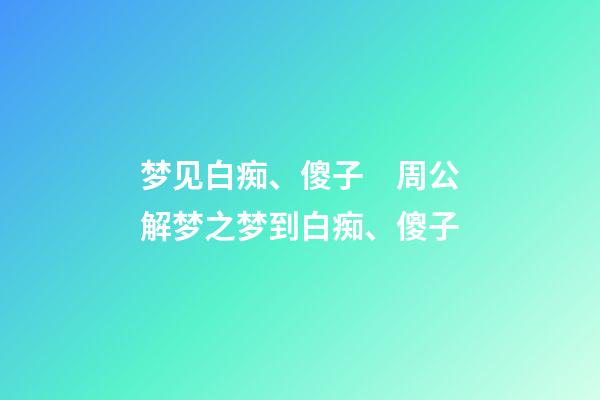 梦见白痴、傻子　周公解梦之梦到白痴、傻子